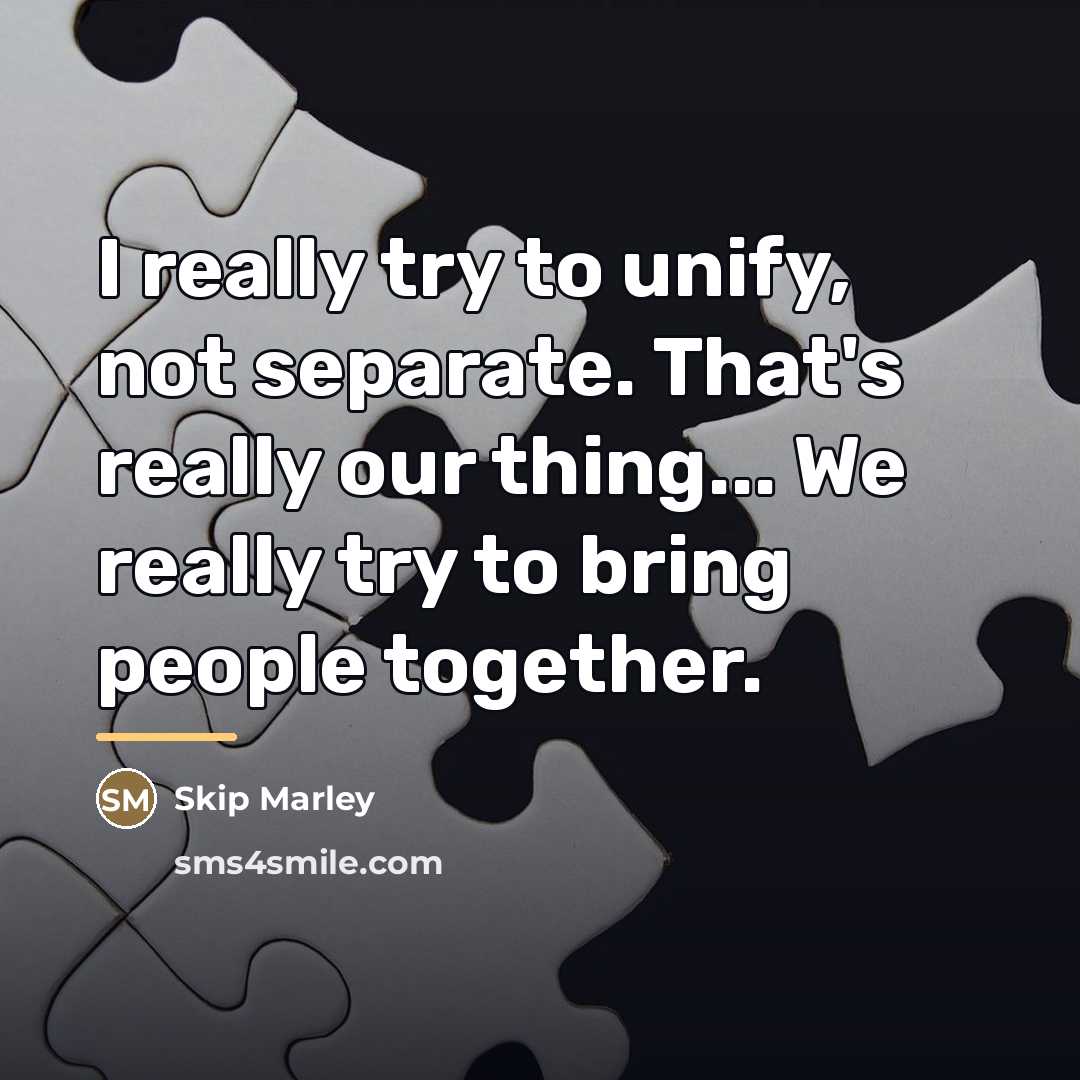 “I really try to unify, not separate. That's really our…” quote by Skip Marley