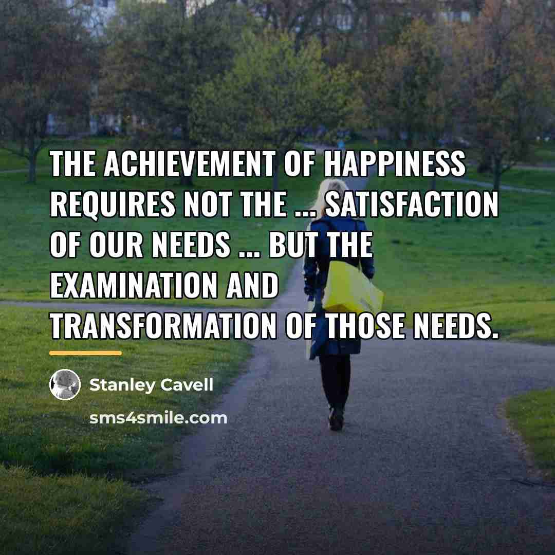“The achievement of happiness requires not the ... satisfaction of…” quote by Stanley Cavell