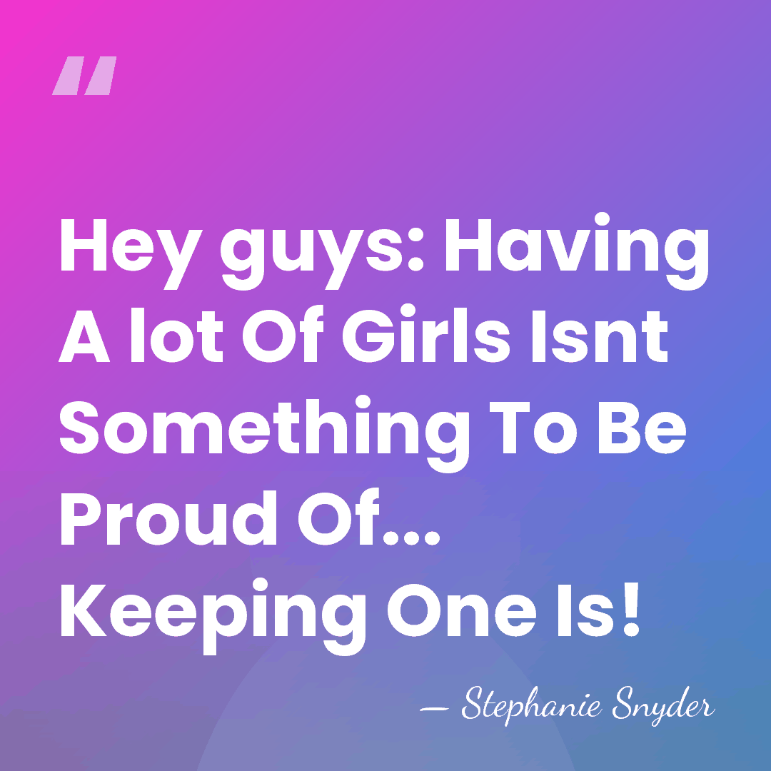 Hey guys: Having A lot Of Girls Isnt Something To Be Proud&hellip; - Stephanie Snyder