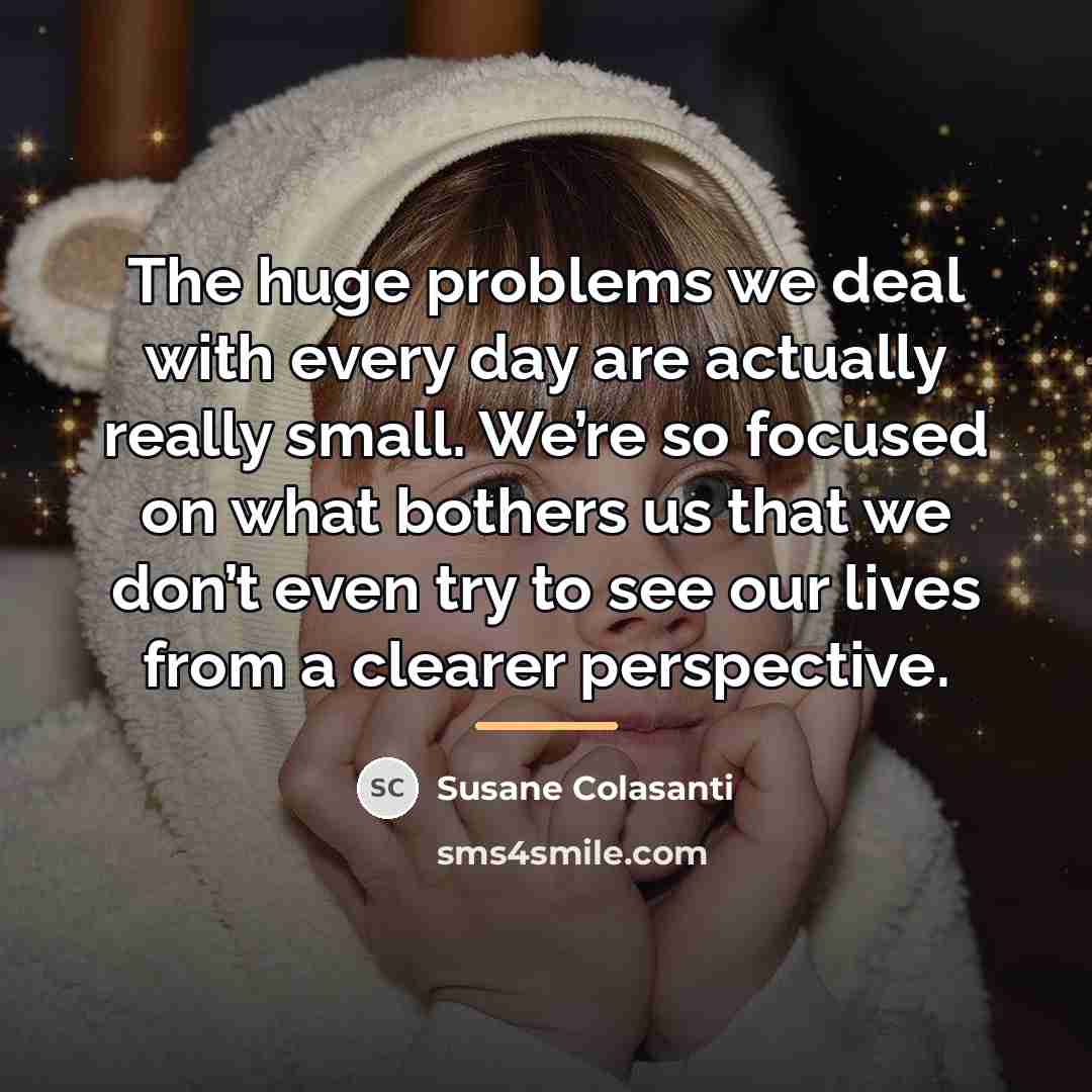 “The huge problems we deal with every day are actually…” quote by Susane Colasanti
