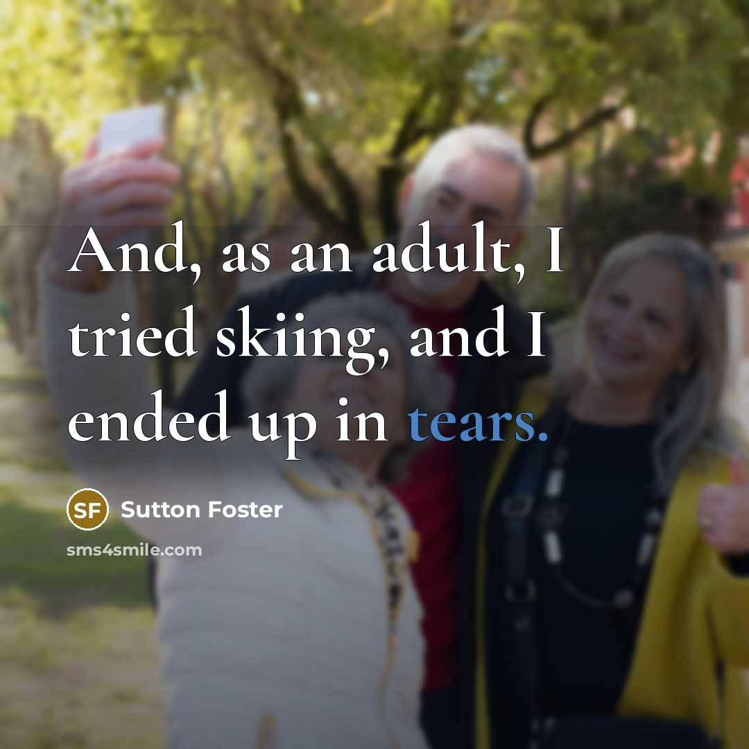 “And, as an adult, I tried skiing, and I ended…” quote by Sutton Foster