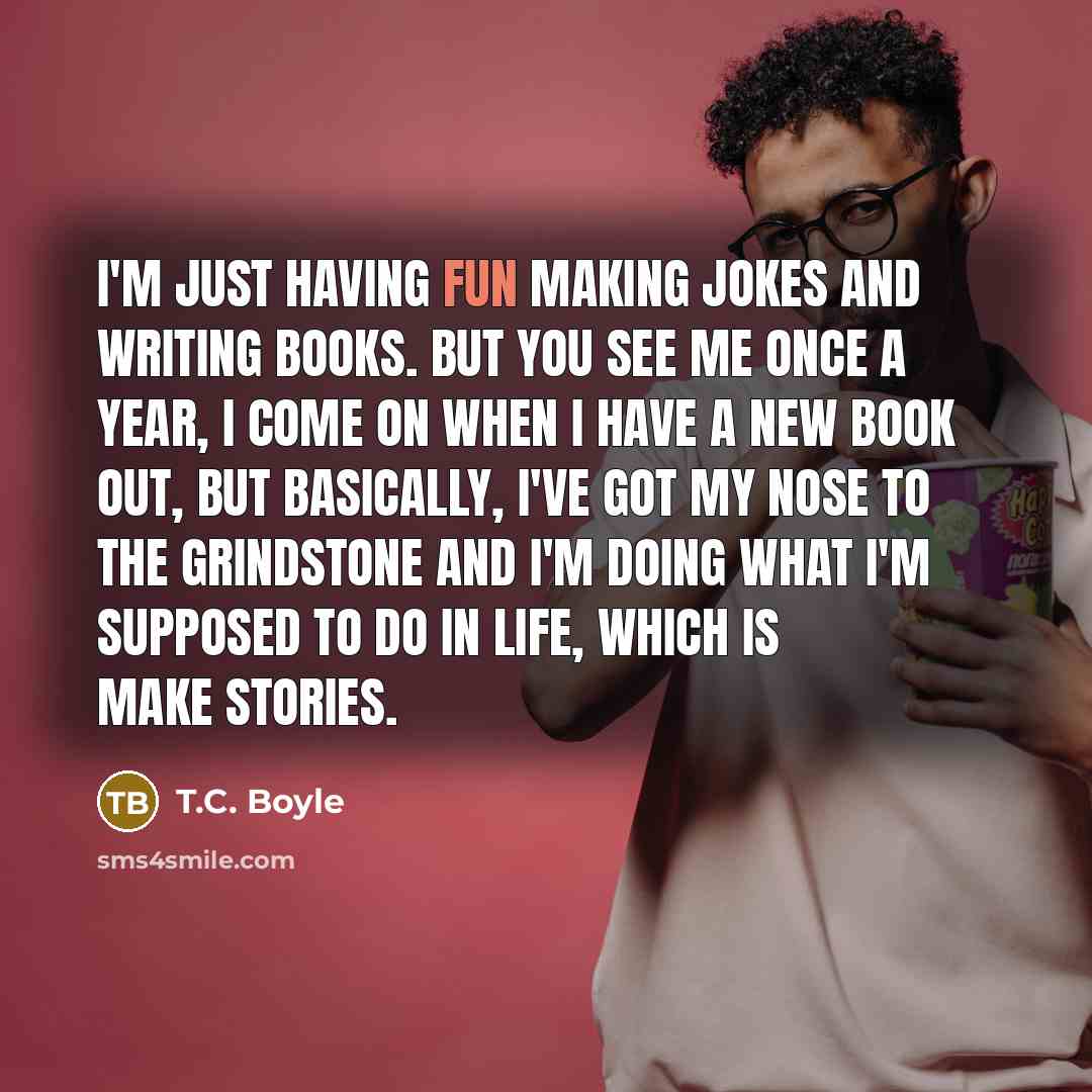 “I'm just having fun making jokes and writing books. But…” quote by T.C. Boyle