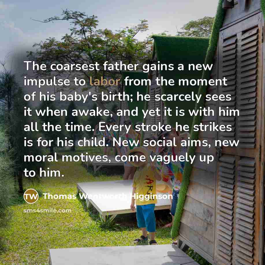 “The coarsest father gains a new impulse to labor from…” quote by Thomas Wentworth Higginson