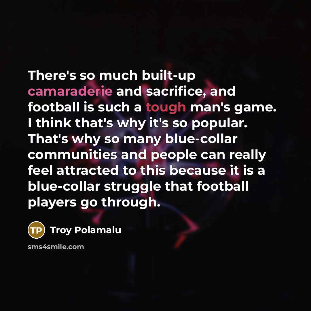 “There's so much built-up camaraderie and sacrifice, and football is…” quote by Troy Polamalu