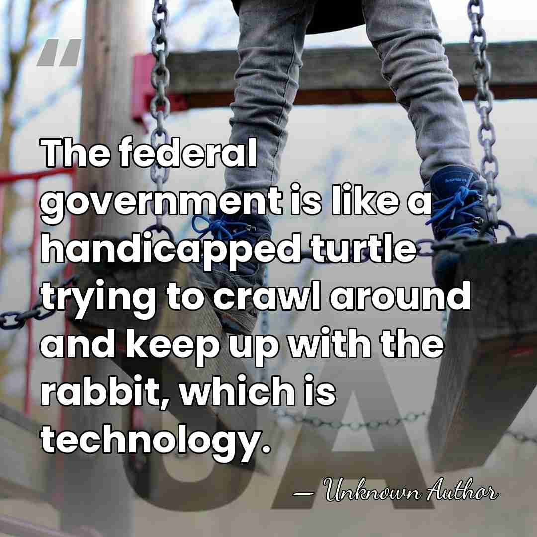 The federal government is like a handicapped turtle trying to crawl around&hellip; - Unknown Author