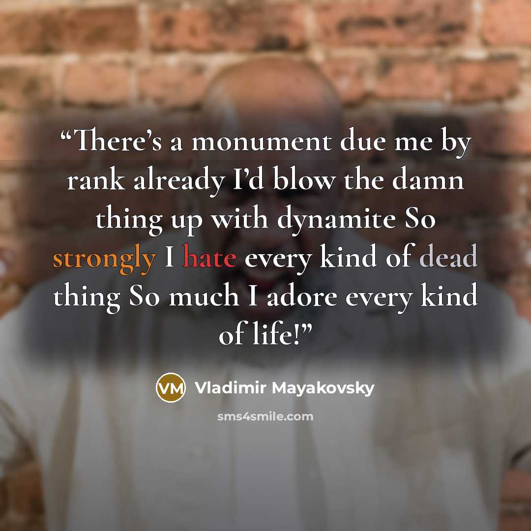 “There’s a monument due me by rank already I’d blow the damn thing up with dynamite So strongly I hate every kind of dead thing So much I adore every kind of life!” quote by Vladimir Mayakovsky