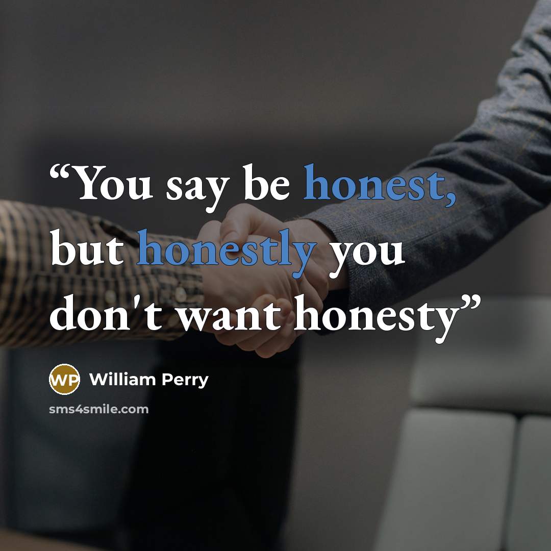 “You say be honest, but honestly you don't want honesty” quote by William Perry