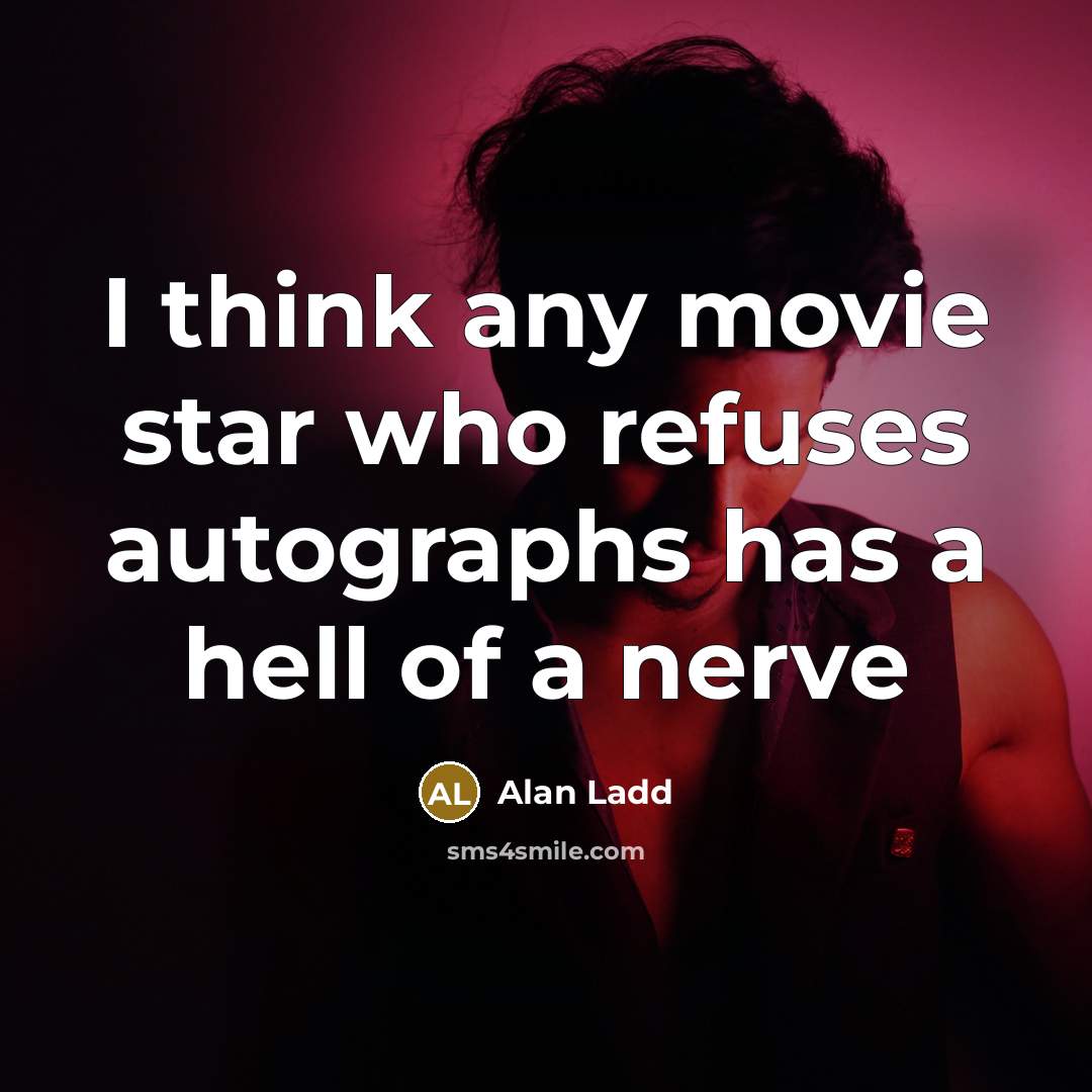 “I think any movie star who refuses autographs has a hell of a nerve” quote by Alan Ladd
