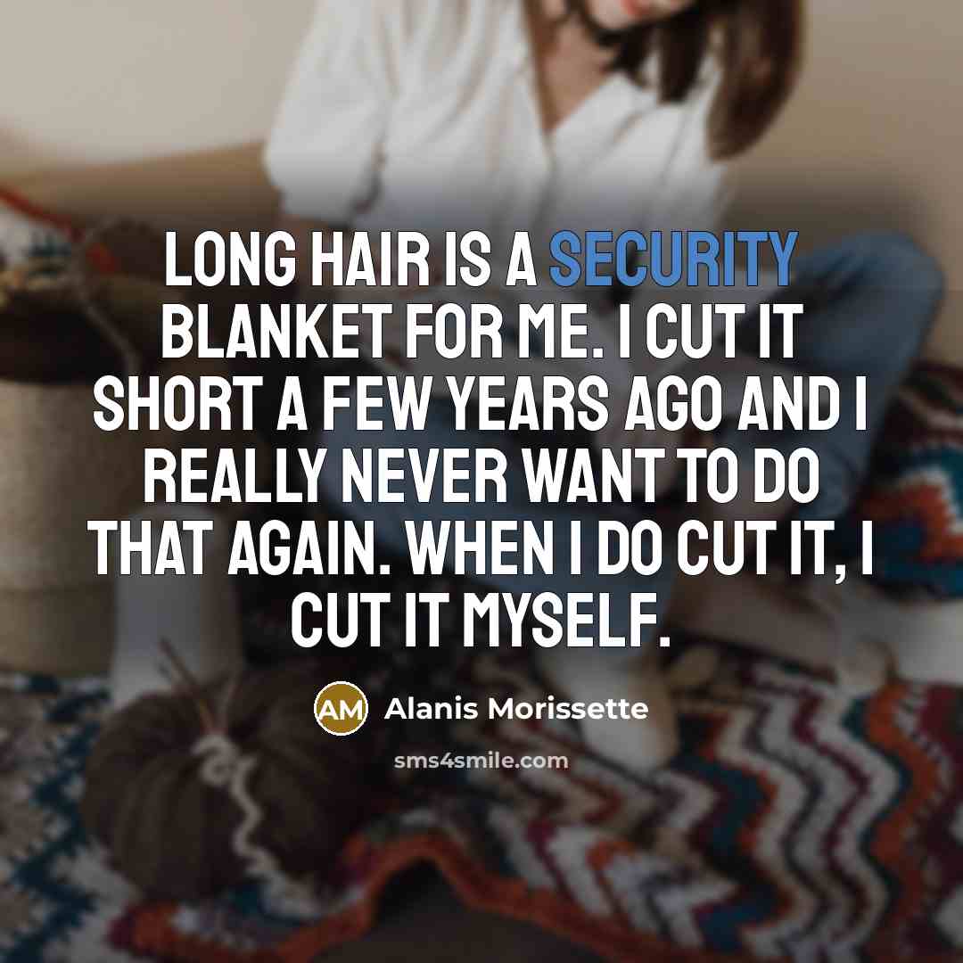 “Long hair is a security blanket for me. I cut…” quote by Alanis Morissette