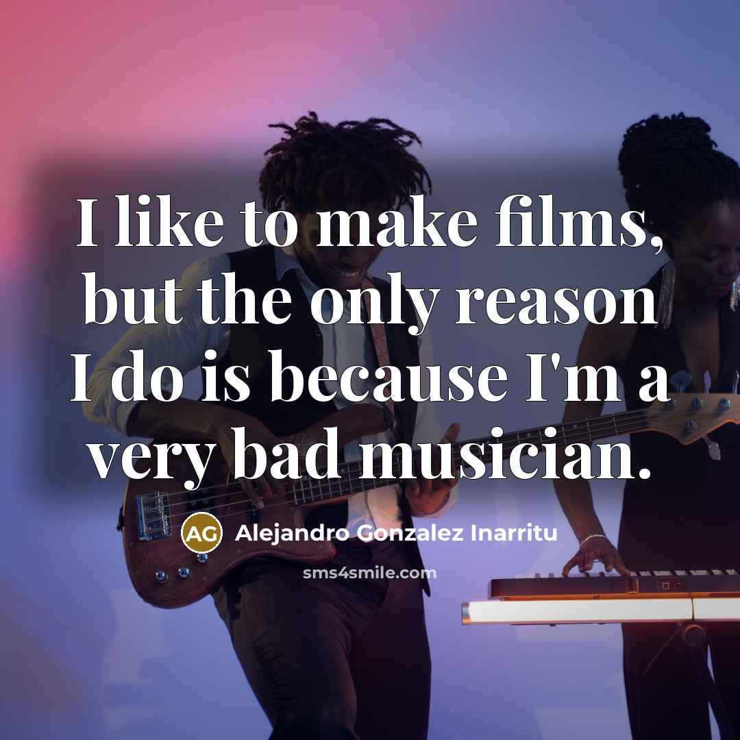 “I like to make films, but the only reason I…” quote by Alejandro Gonzalez Inarritu