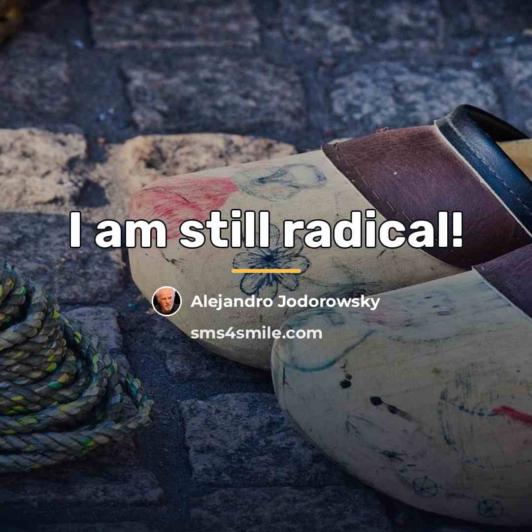 “I am still radical!…” quote by Alejandro Jodorowsky