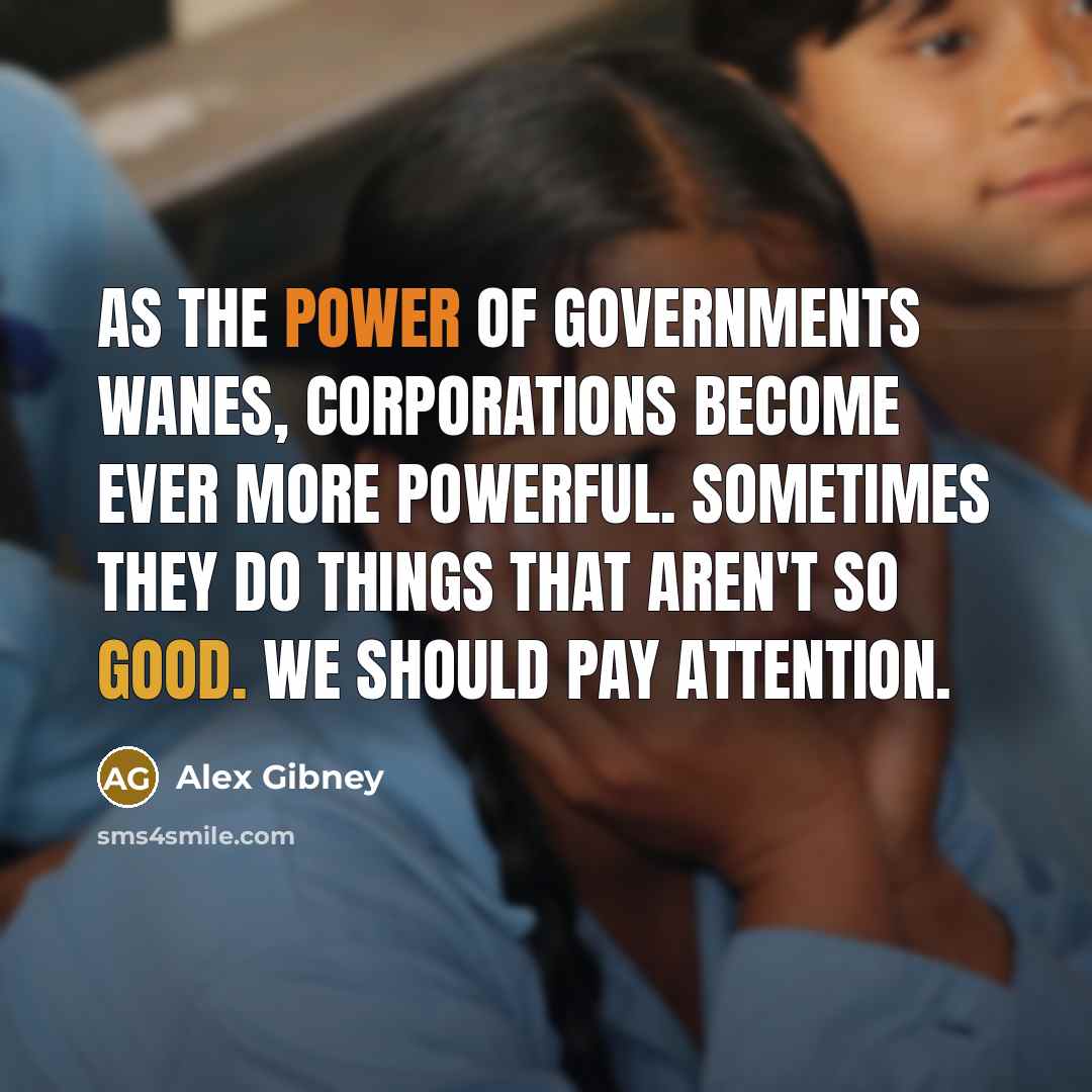 “As the power of governments wanes, corporations become ever more…” quote by Alex Gibney