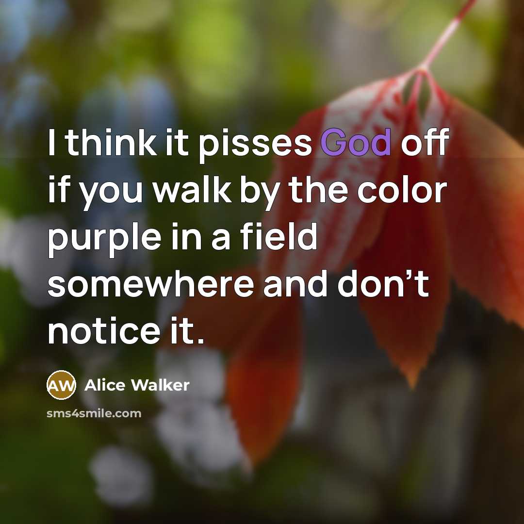 “I think it pisses God off if you walk by…” quote by Alice Walker