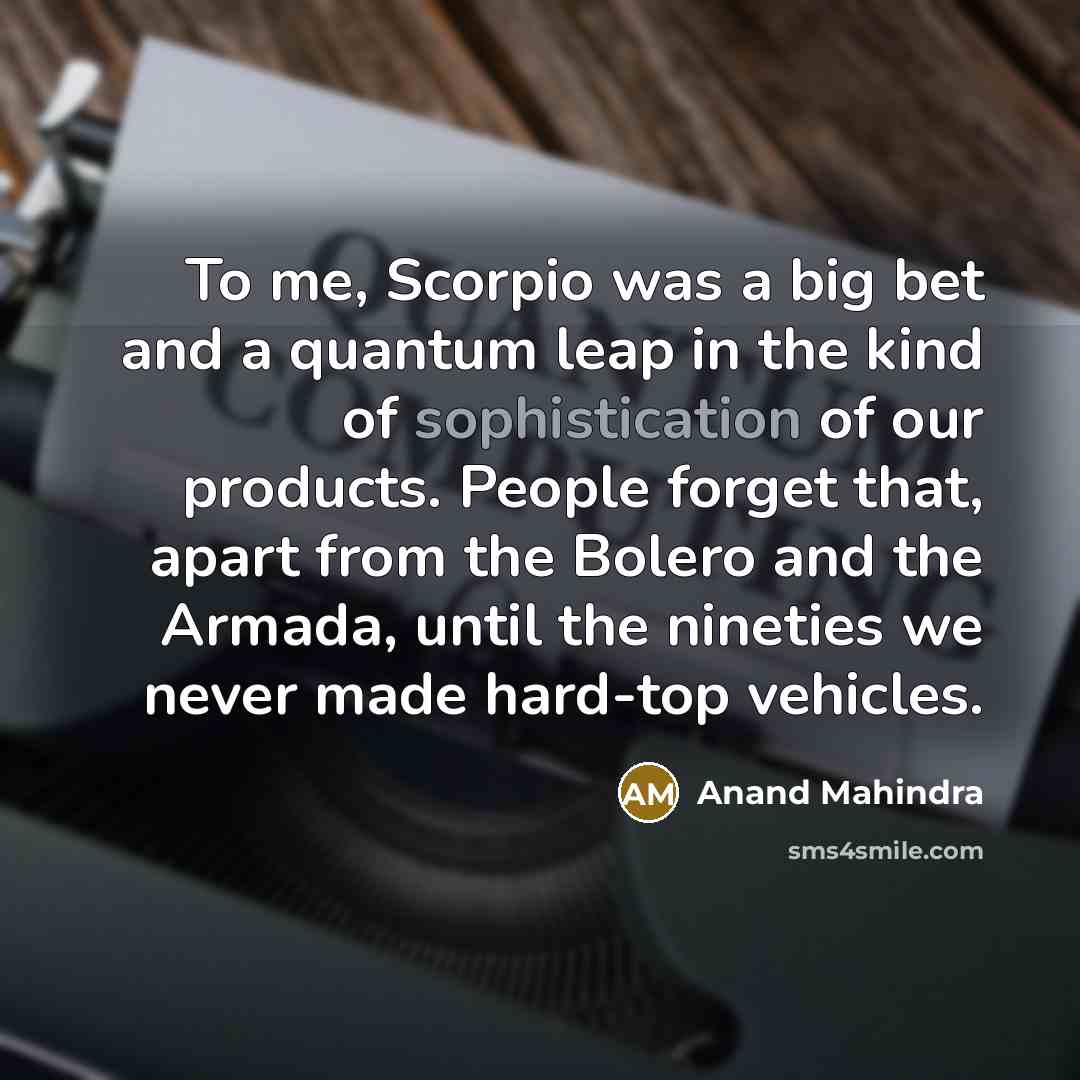“To me, Scorpio was a big bet and a quantum…” quote by Anand Mahindra