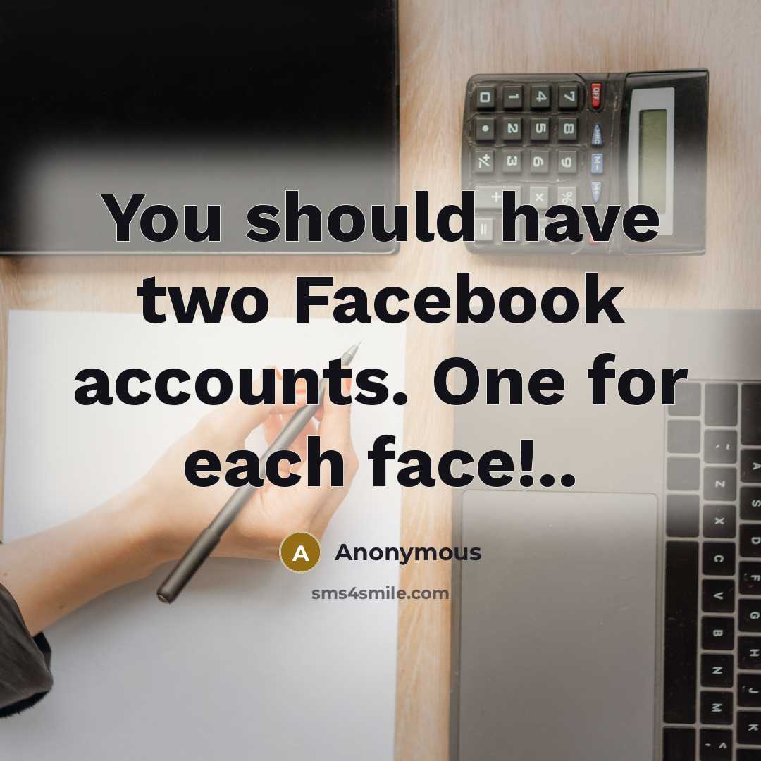 “You should have two Facebook accounts. One for each face!..” quote by Anonymous