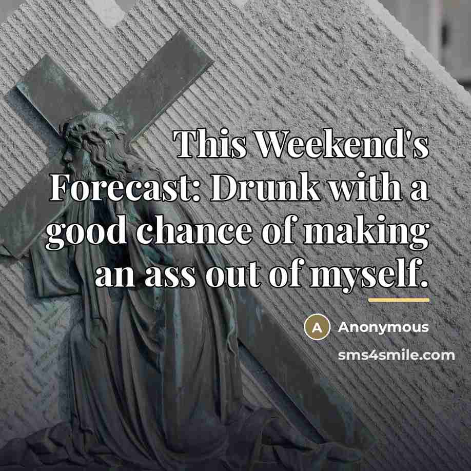 “This Weekend's Forecast: Drunk with a good chance of making…” quote by Anonymous