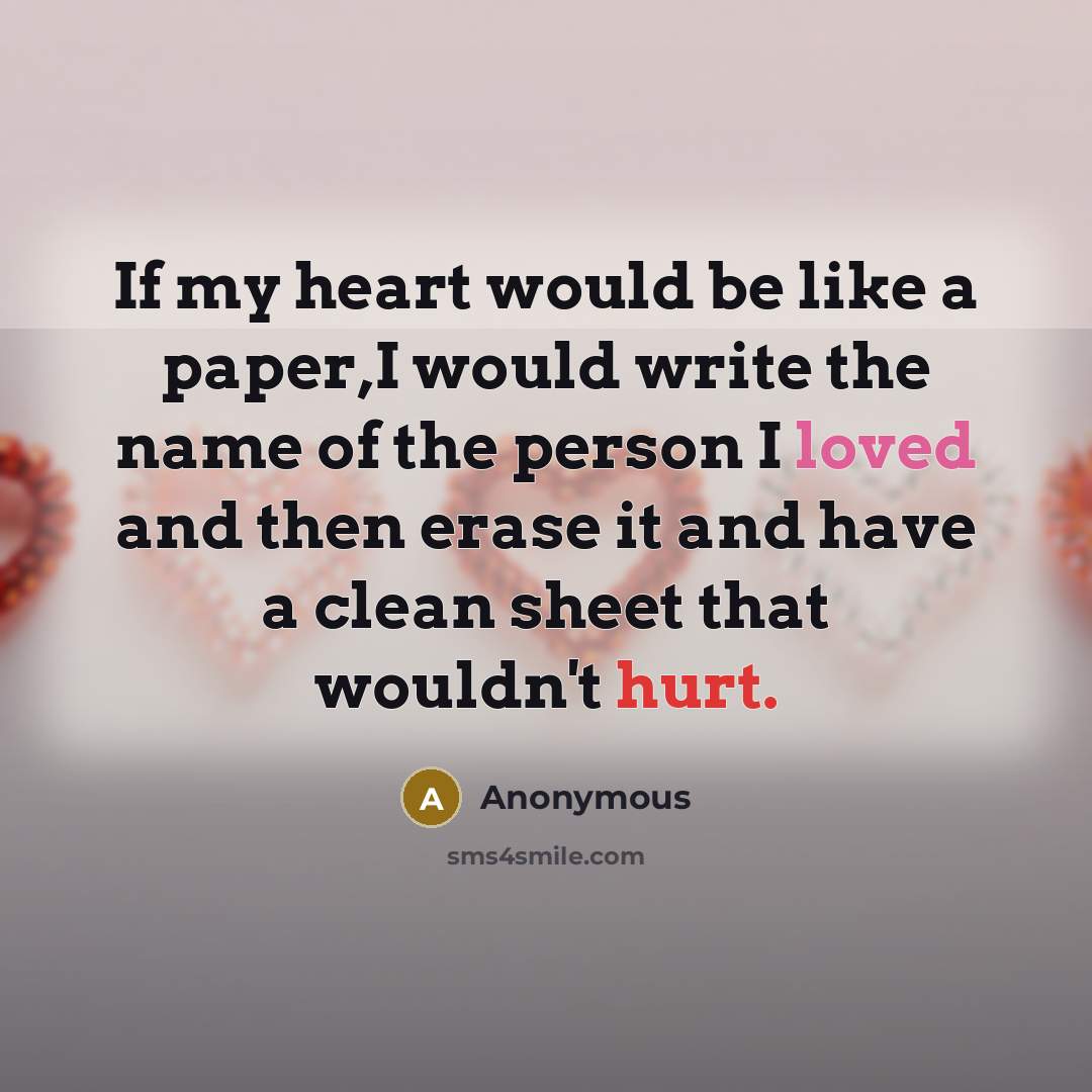 “If my heart would be like a paper,I would write the name of the person I loved and then erase it and have a clean sheet that wouldn't hurt.” quote by Anonymous