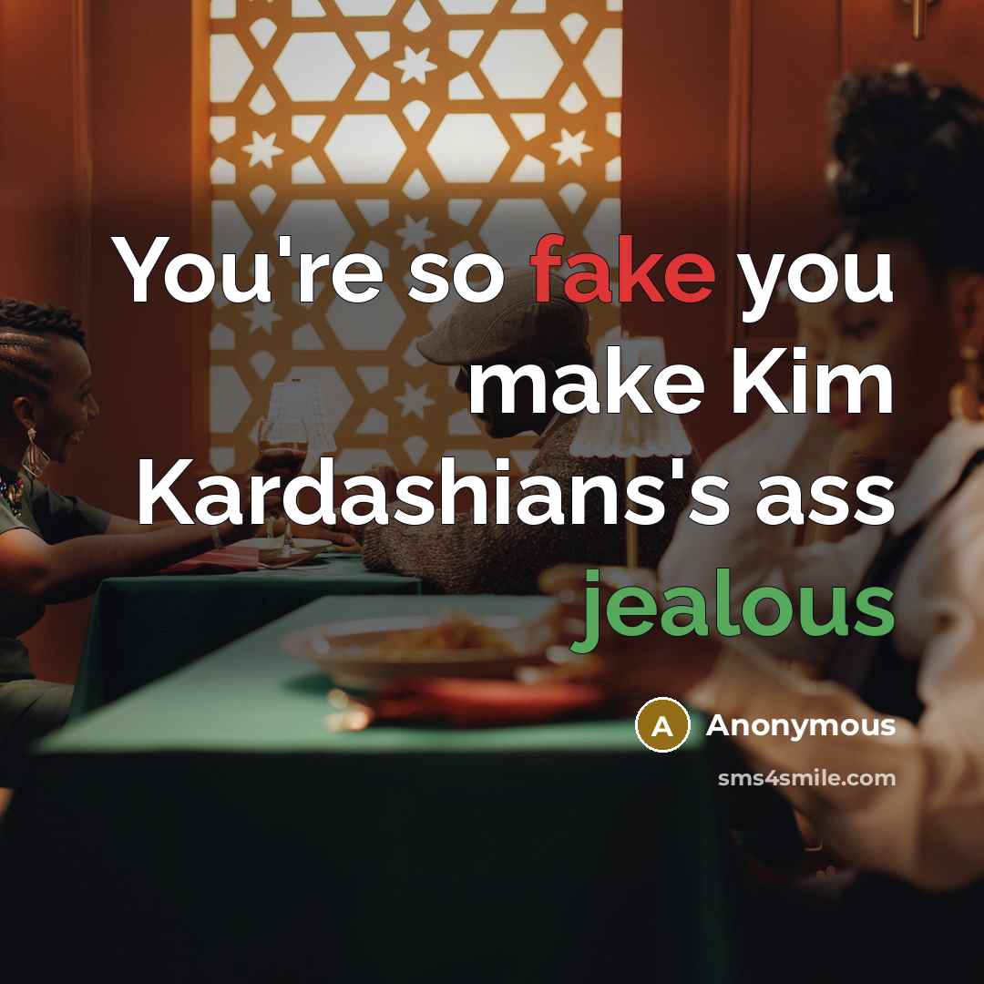 “You're so fake you make Kim Kardashians's ass jealous” quote by Anonymous