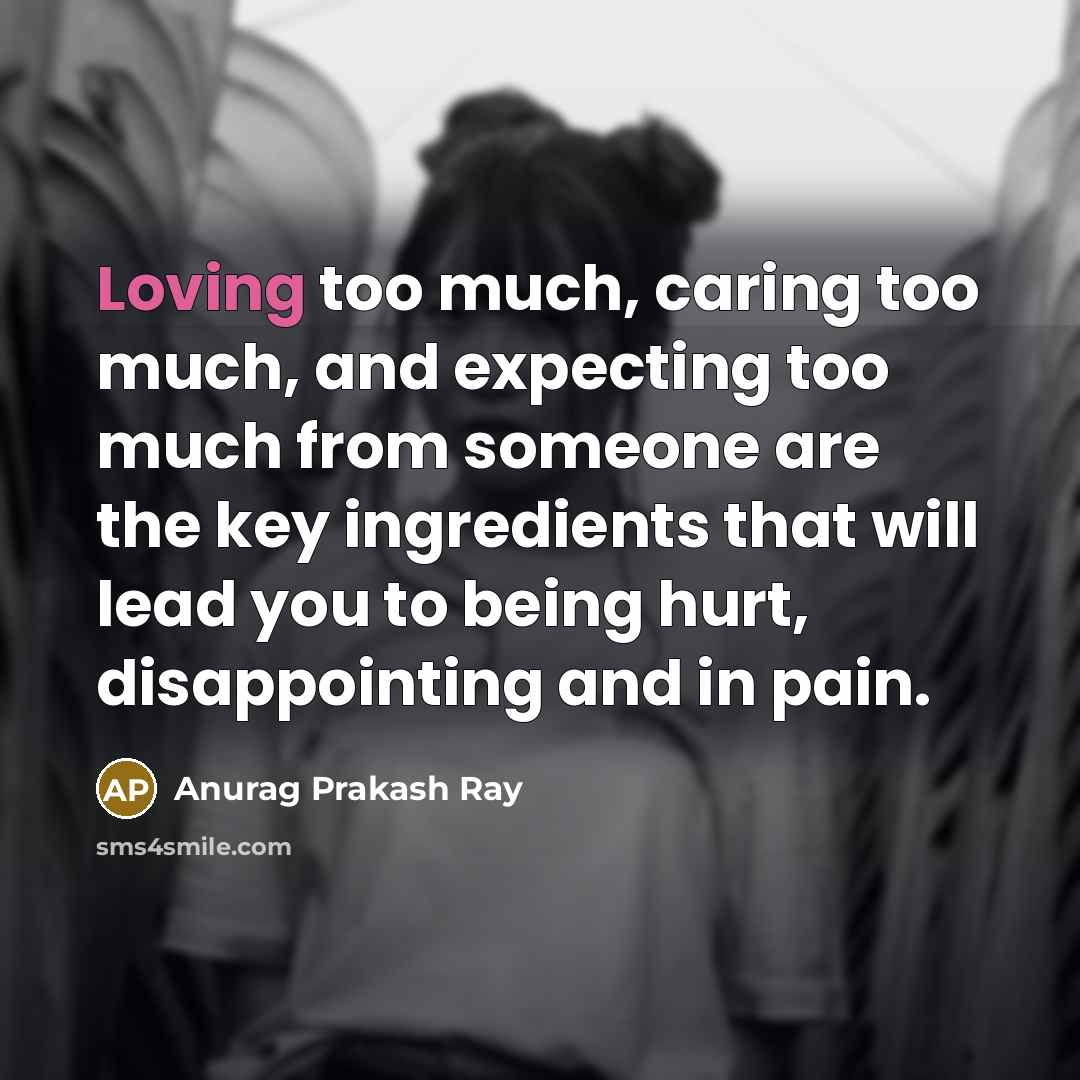 “Loving too much, caring too much, and expecting too much…” quote by Anurag Prakash Ray