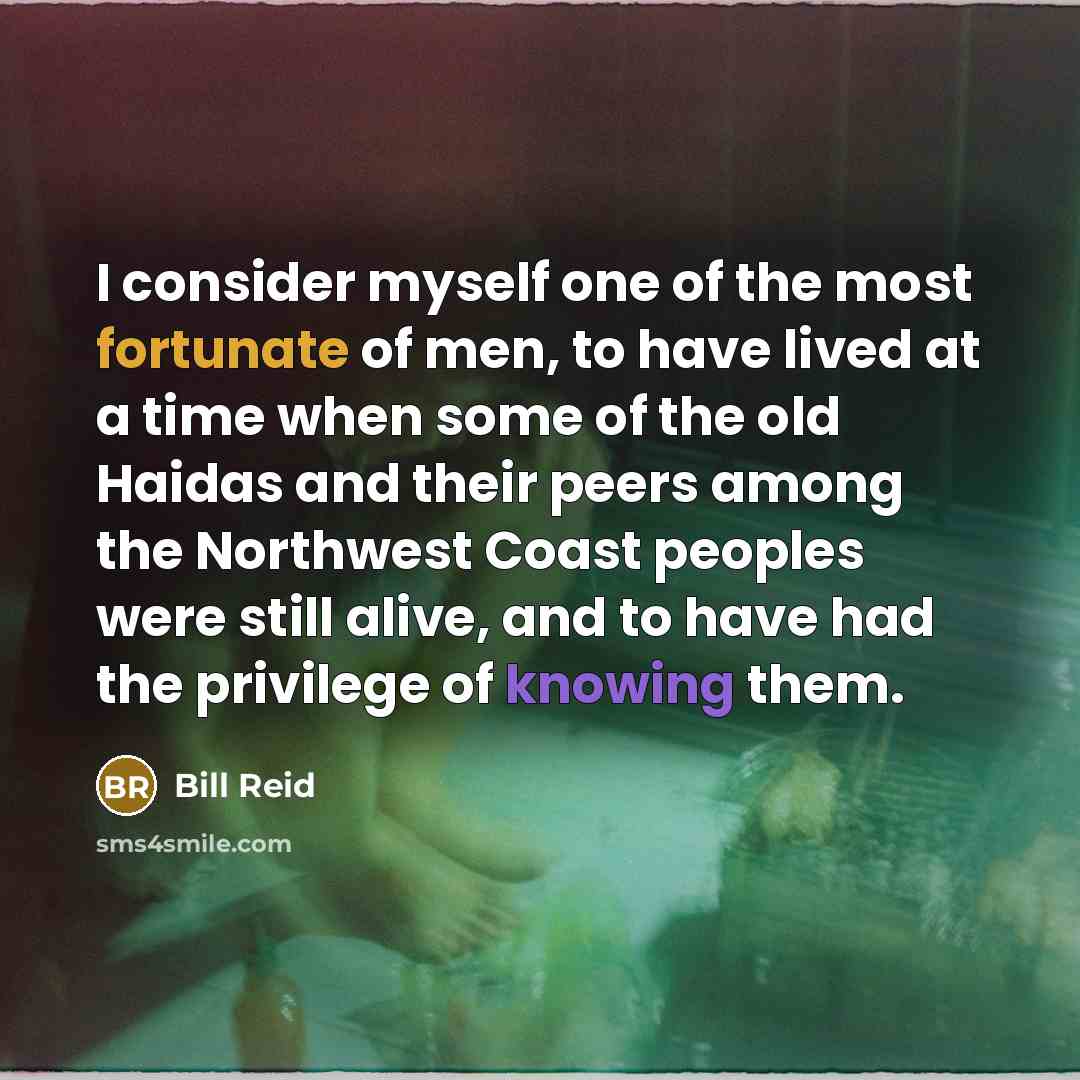 “I consider myself one of the most fortunate of men,…” quote by Bill Reid