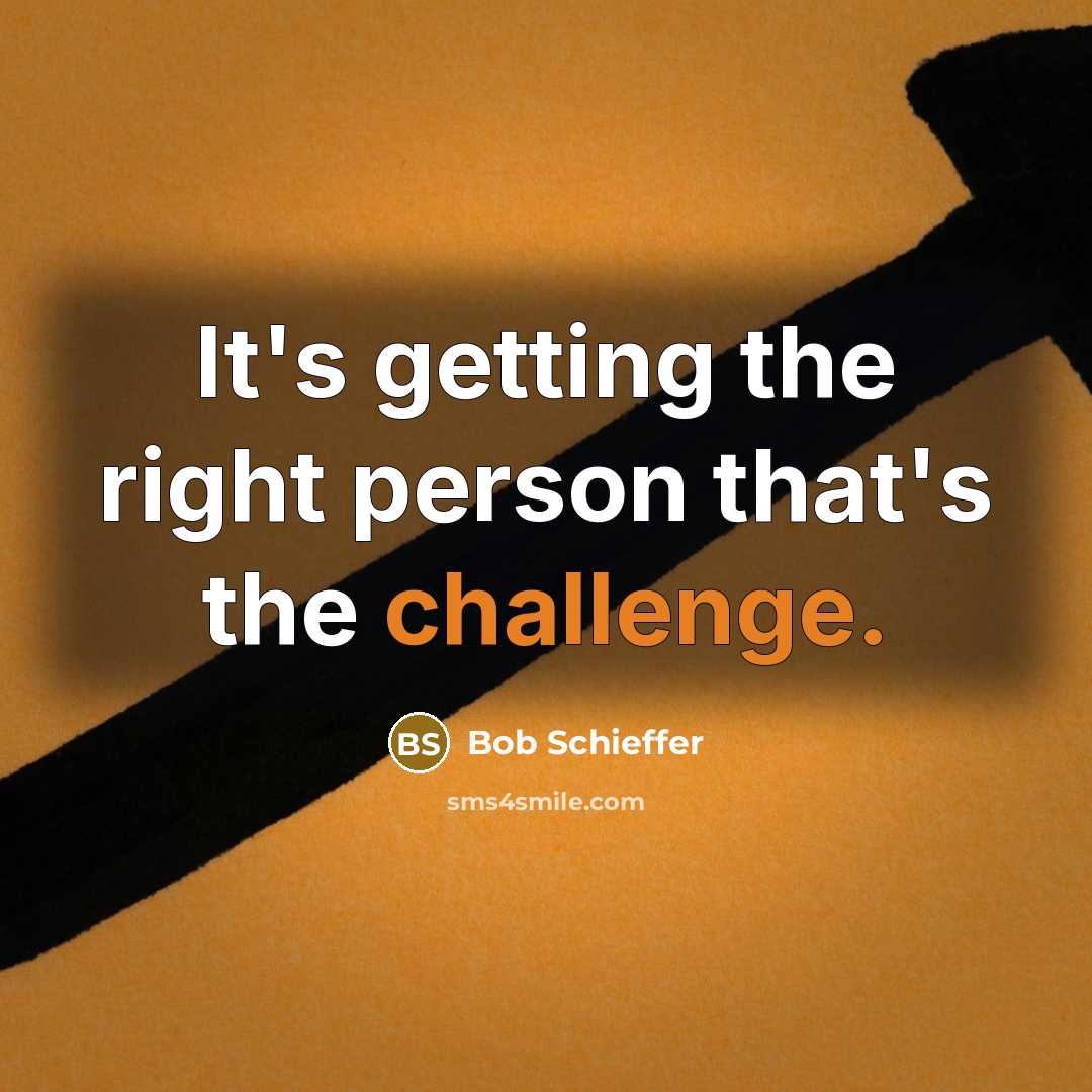 “It's getting the right person that's the challenge.” quote by Bob Schieffer