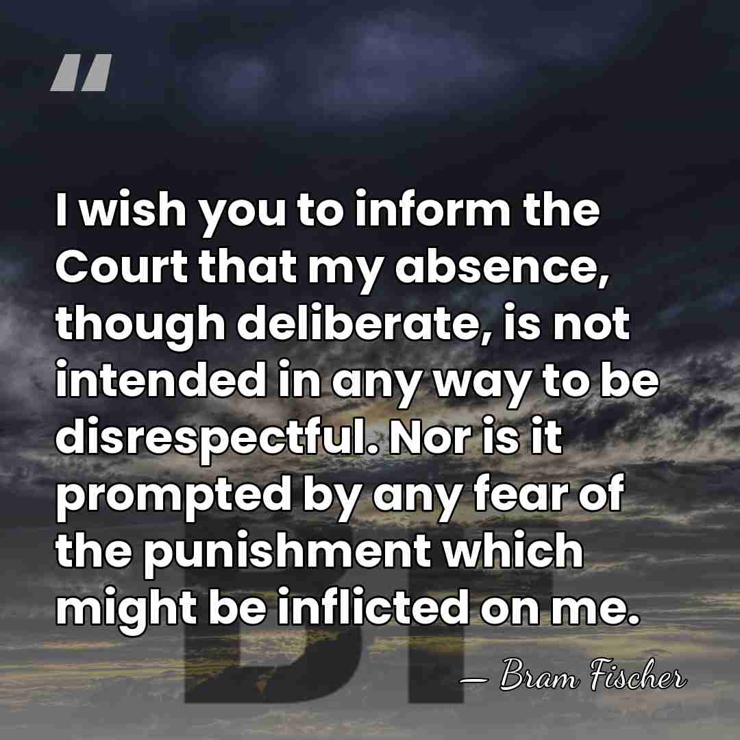 I wish you to inform the Court that my absence, though deliberate,&hellip; - Bram Fischer