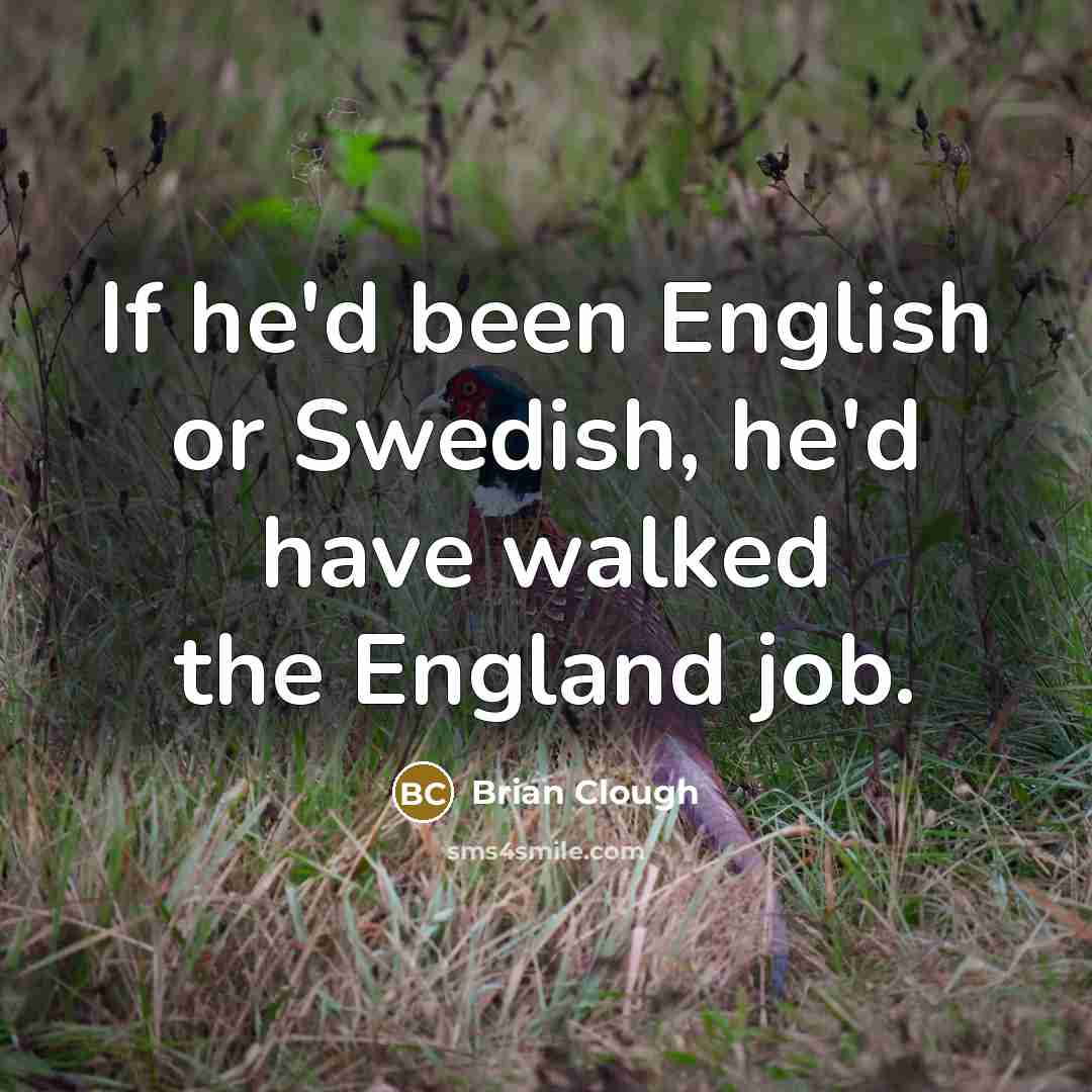 “If he'd been English or Swedish, he'd have walked the…” quote by Brian Clough