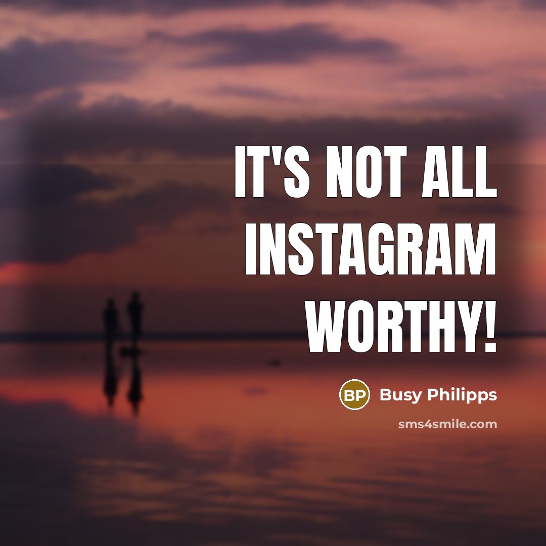 “It's not all Instagram worthy!…” quote by Busy Philipps