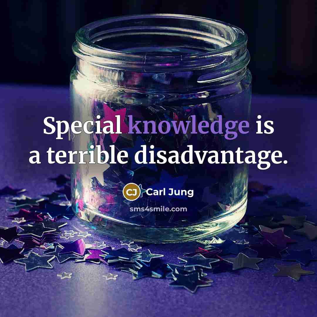 “Special knowledge is a terrible disadvantage.” quote by Carl Jung