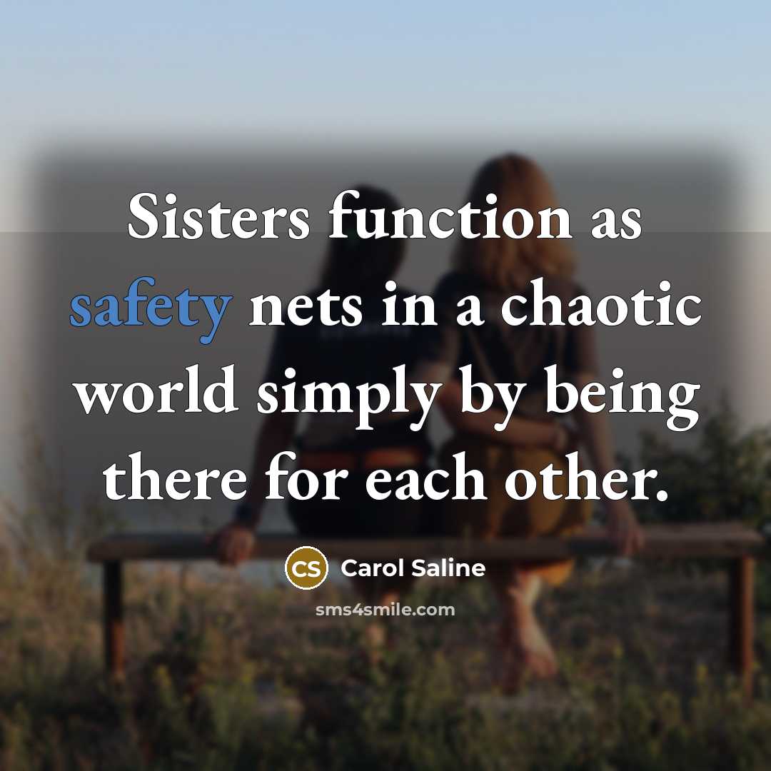 “Sisters function as safety nets in a chaotic world simply by being there for each other.” quote by Carol Saline
