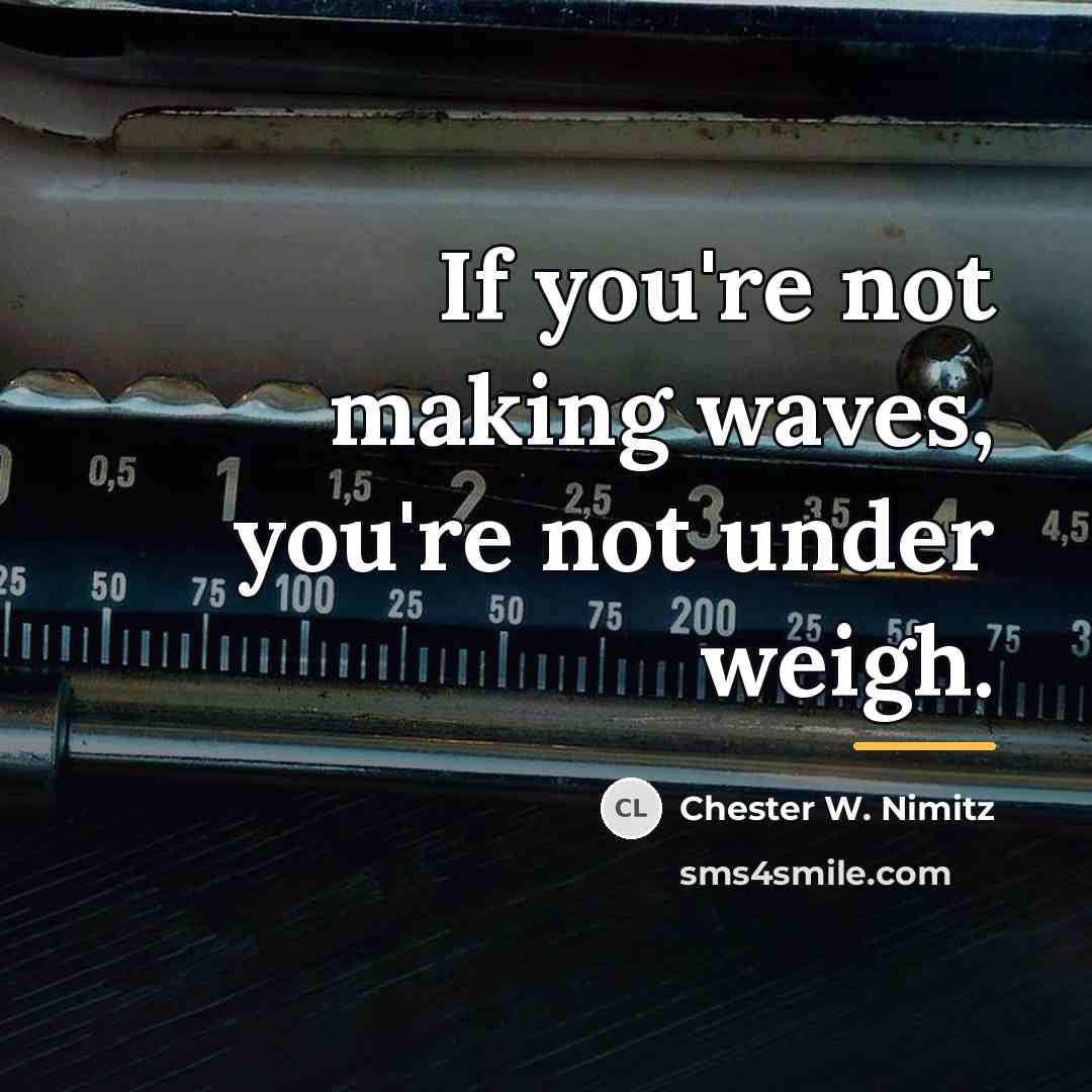“If you're not making waves, you're not under weigh.…” quote by Chester W. Nimitz