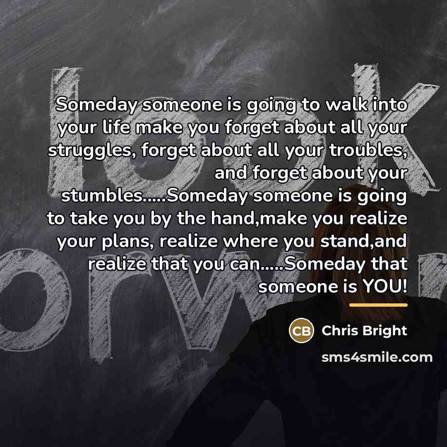 “Someday someone is going to walk into your life make…” quote by Chris Bright