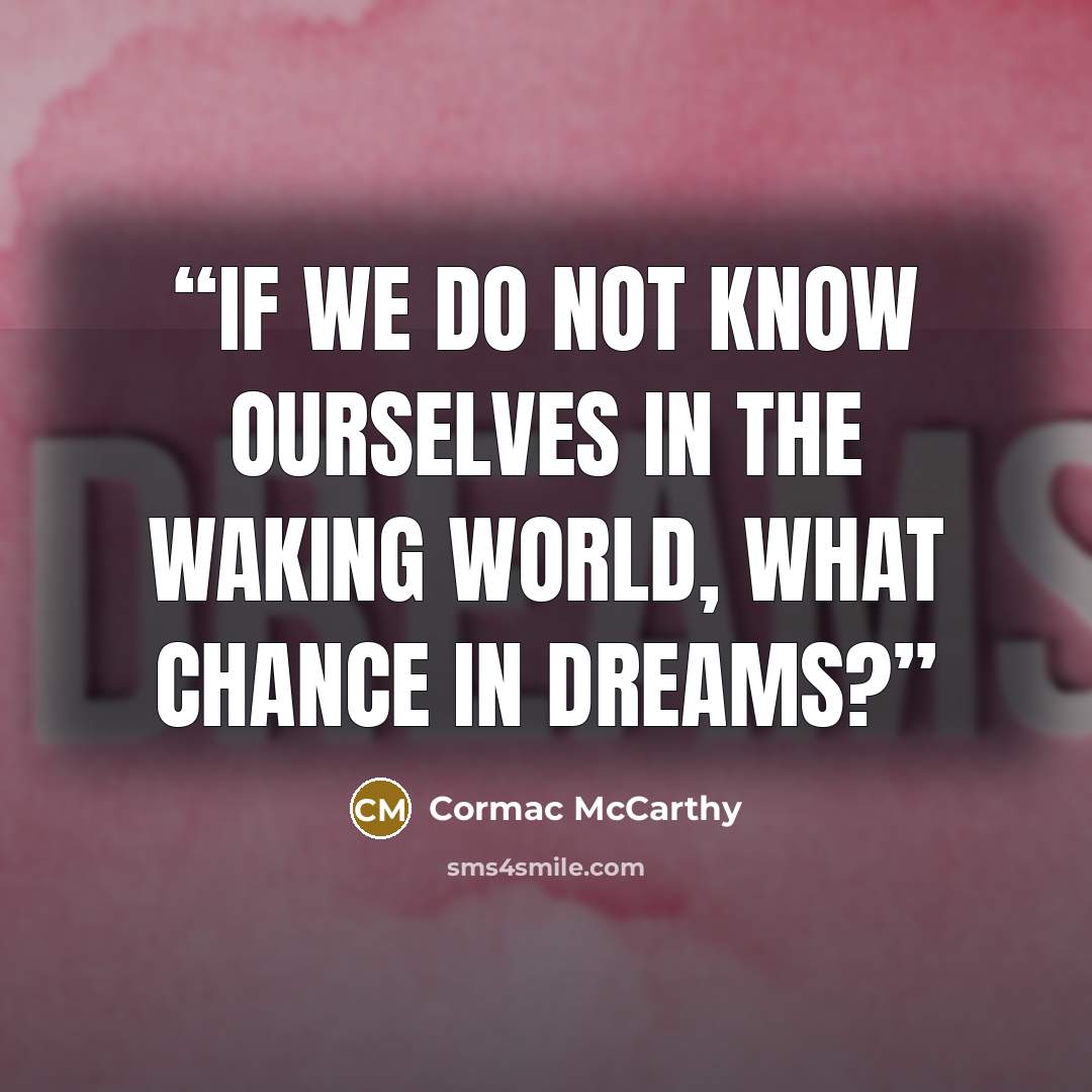 “If we do not know ourselves in the waking world, what chance in dreams?” quote by Cormac McCarthy
