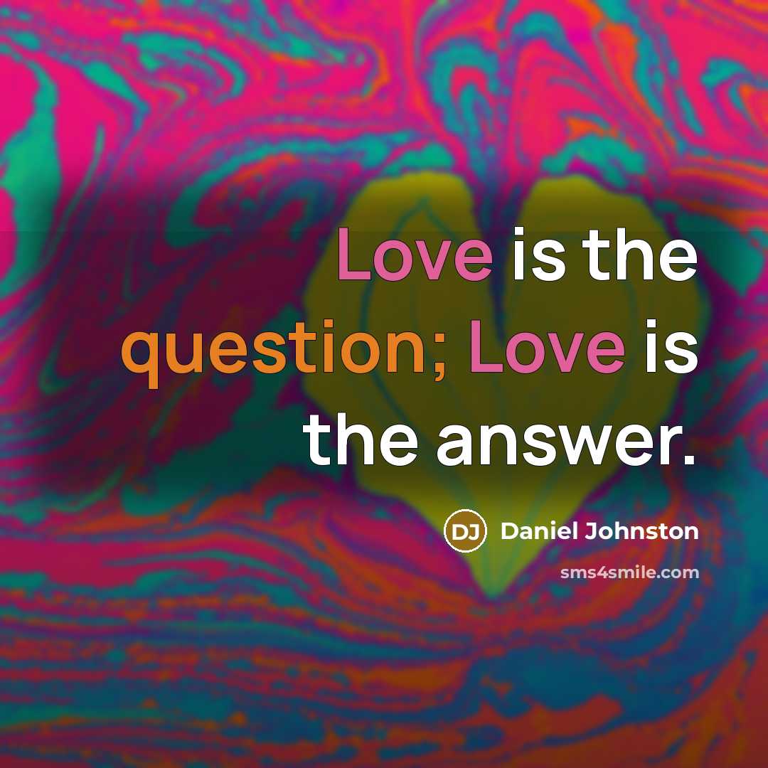 “Love is the question; Love is the answer.” quote by Daniel Johnston