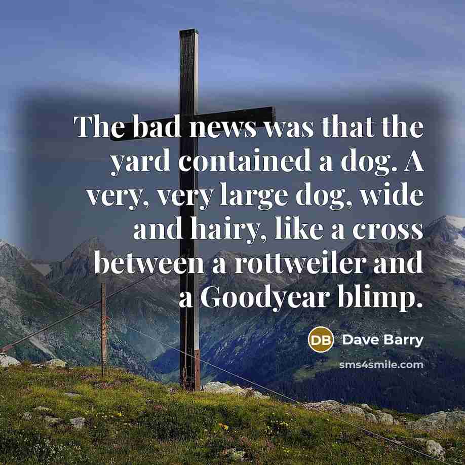 “The bad news was that the yard contained a dog.…” quote by Dave Barry