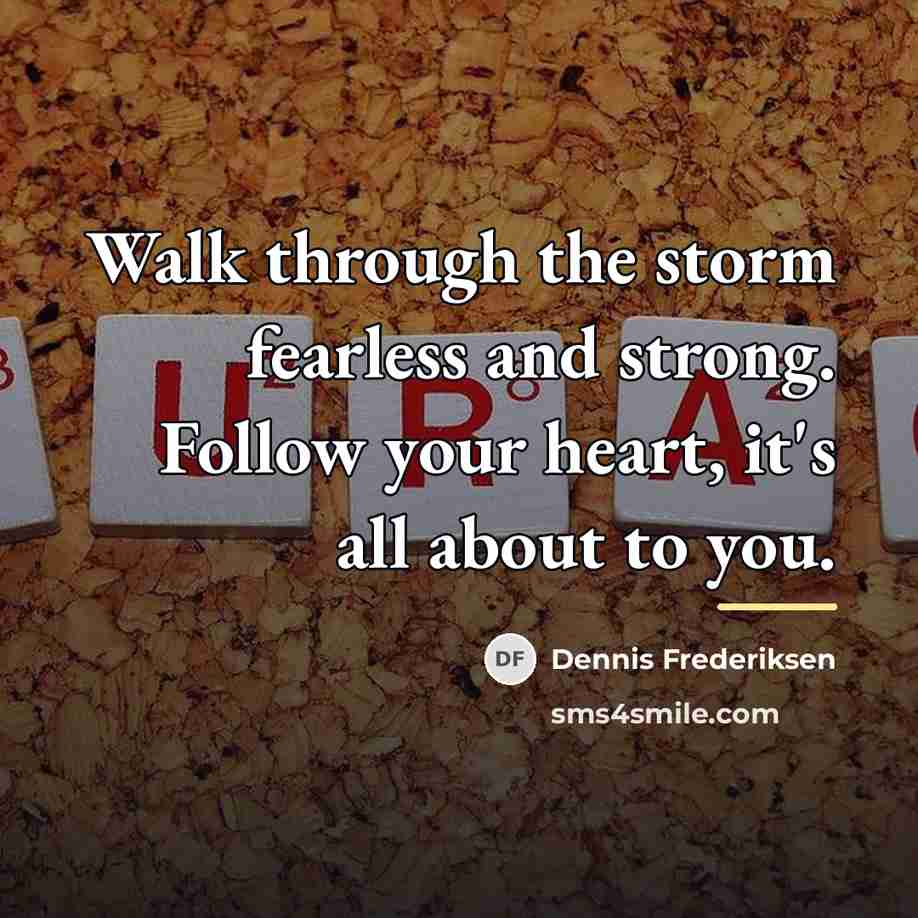 “Walk through the storm fearless and strong. Follow your heart,…” quote by Dennis Frederiksen