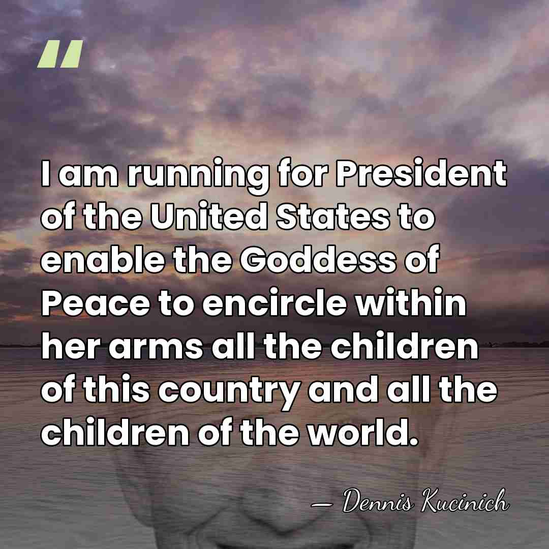 I am running for President of the United States to enable the&hellip; - Dennis Kucinich