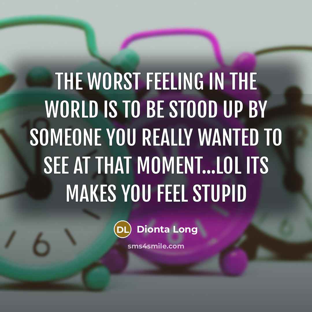 “The worst feeling in the world is to be stood up by someone you really wanted to see at that moment...lol its makes you feel stupid” quote by Dionta Long