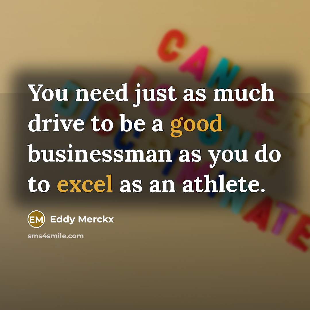 “You need just as much drive to be a good businessman as you do to excel as an athlete.” quote by Eddy Merckx