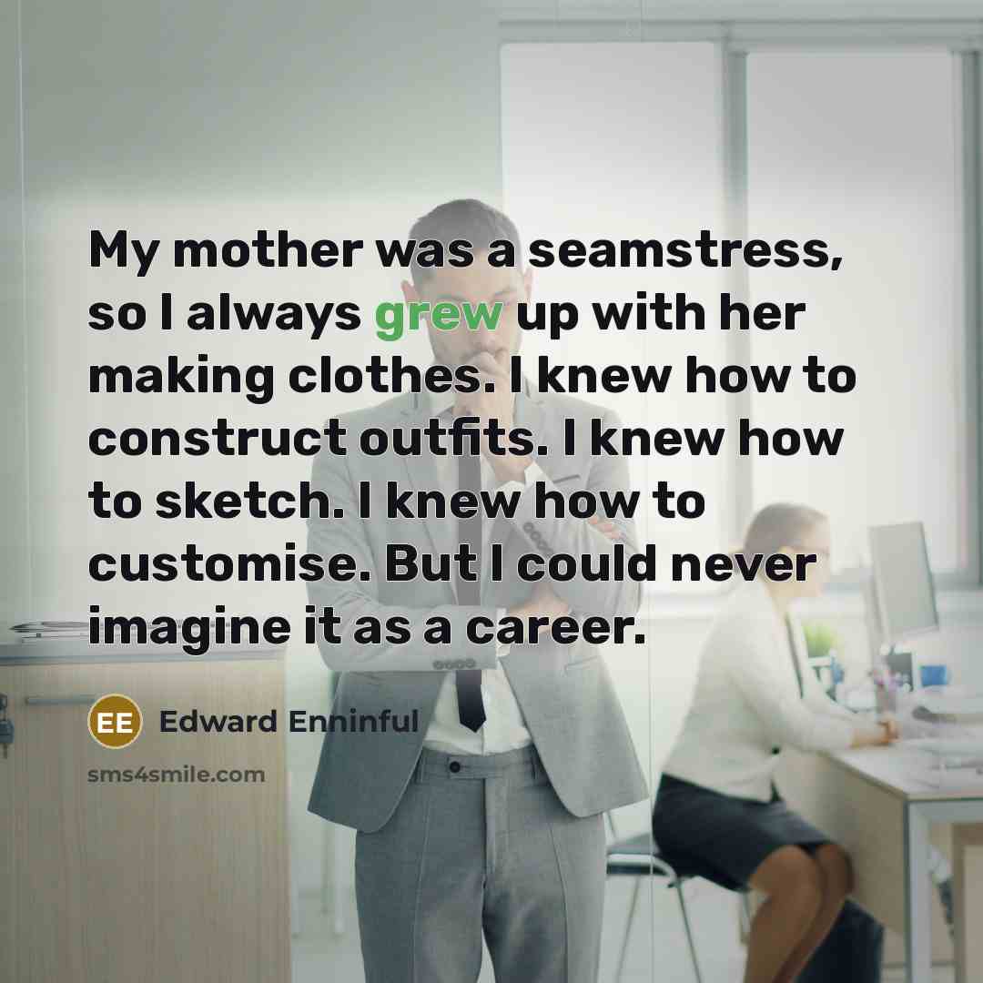 “My mother was a seamstress, so I always grew up…” quote by Edward Enninful