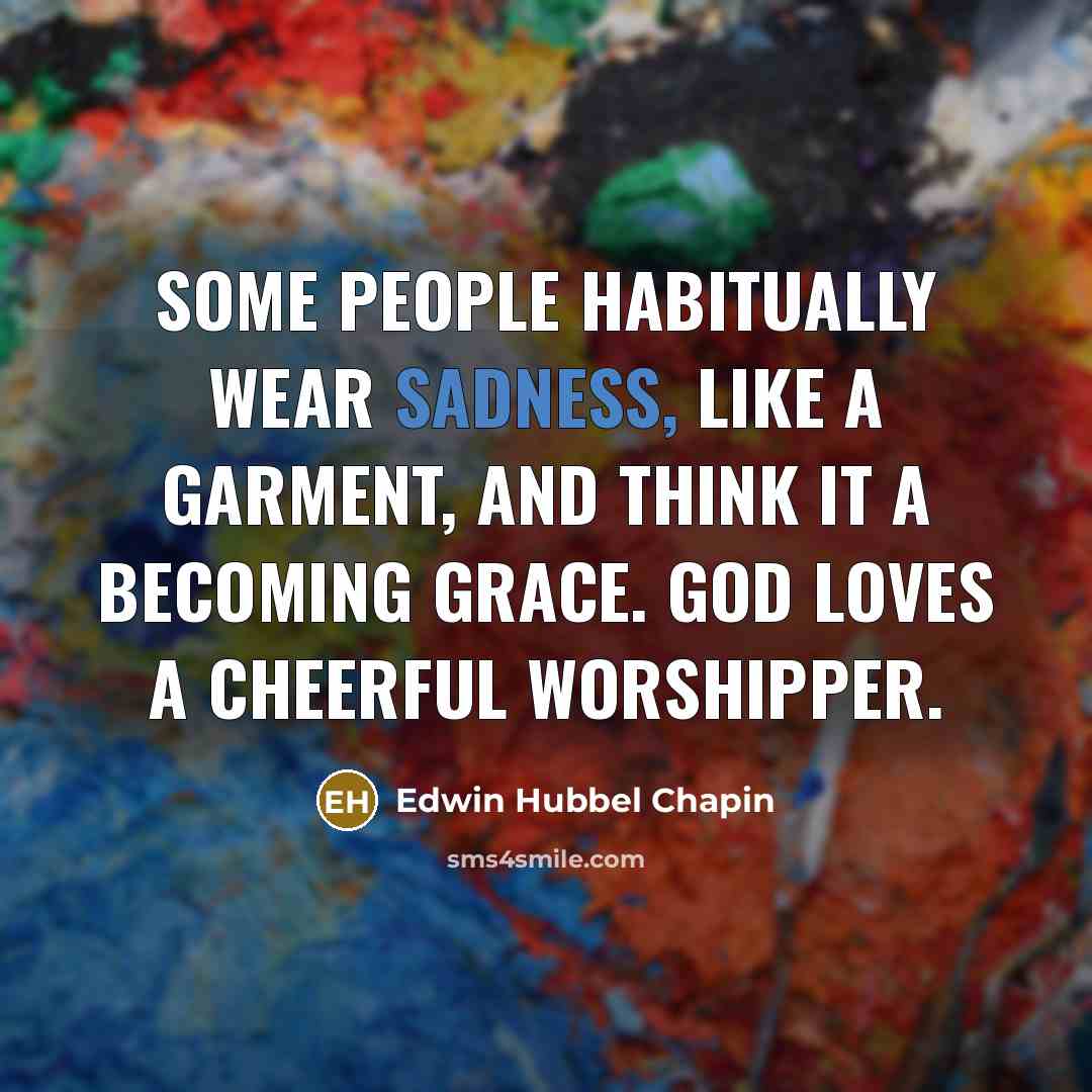 “Some people habitually wear sadness, like a garment, and think…” quote by Edwin Hubbel Chapin