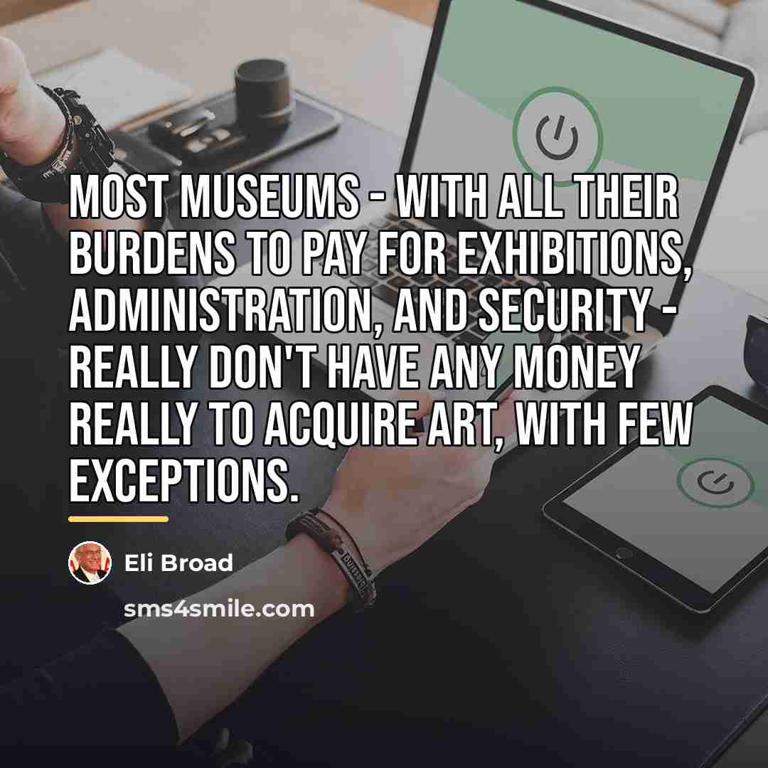 “Most museums - with all their burdens to pay for…” quote by Eli Broad