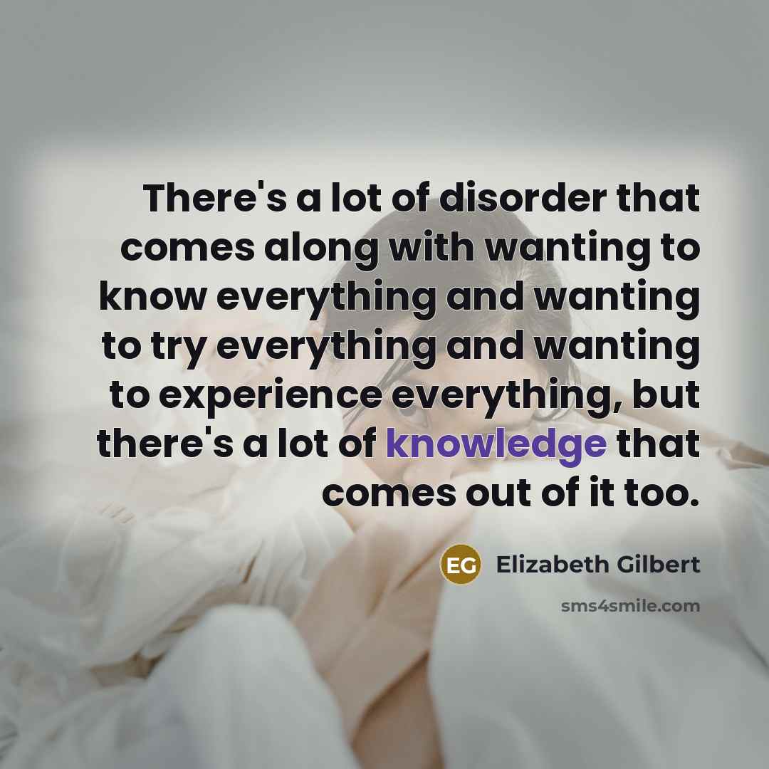 “There's a lot of disorder that comes along with wanting…” quote by Elizabeth Gilbert