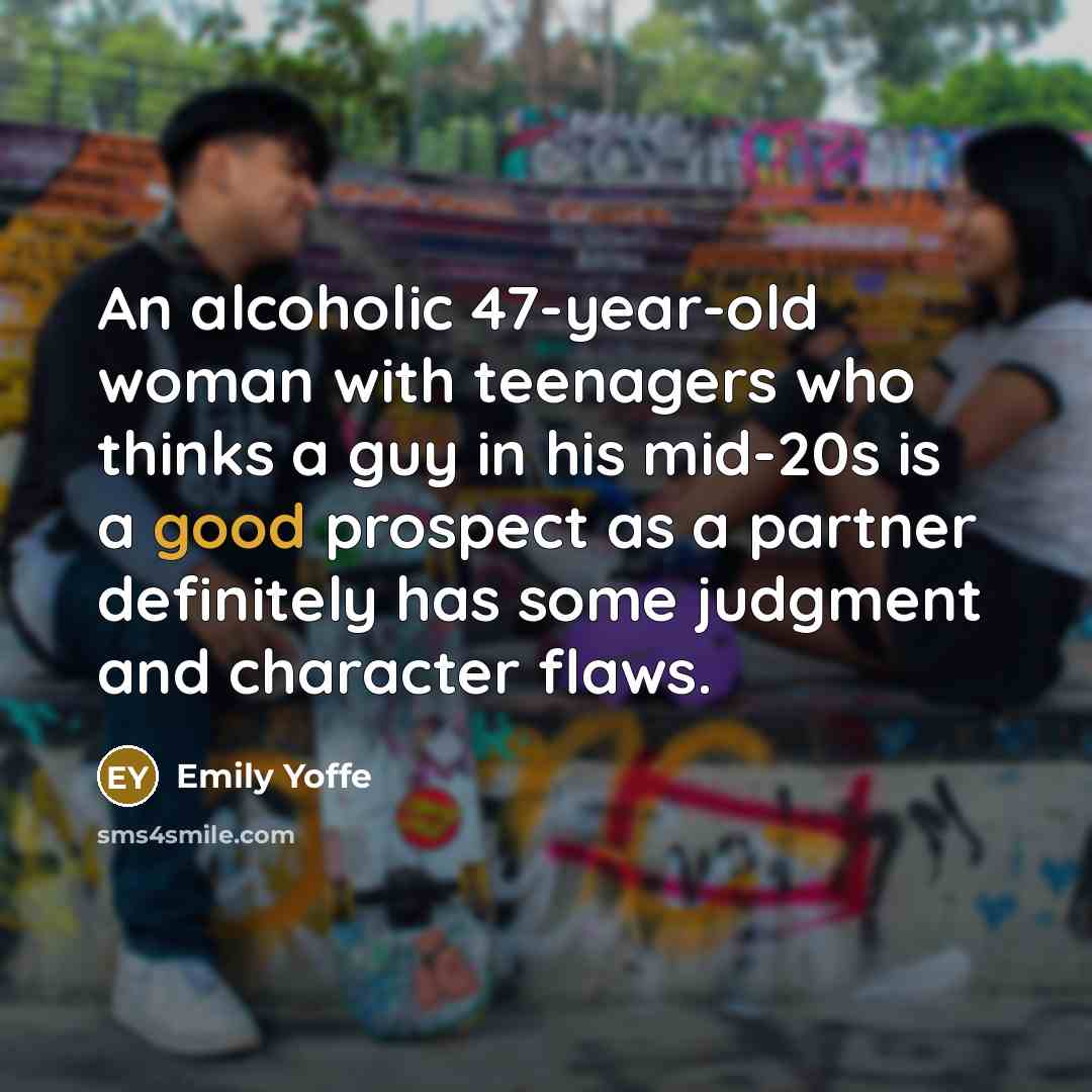 “An alcoholic 47-year-old woman with teenagers who thinks a guy…” quote by Emily Yoffe