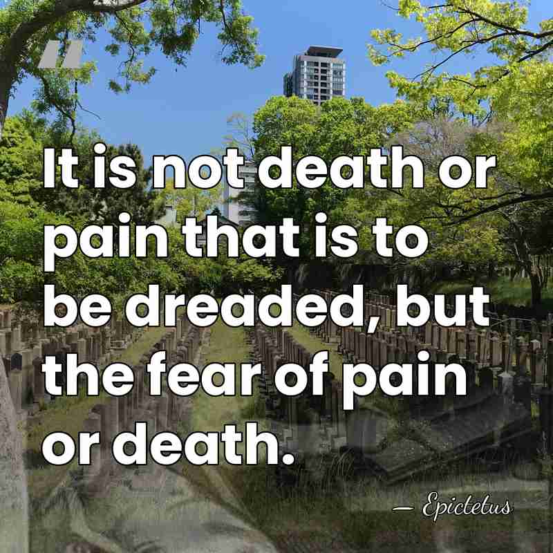 It is not death or pain that is to be dreaded, but&hellip; - Epictetus