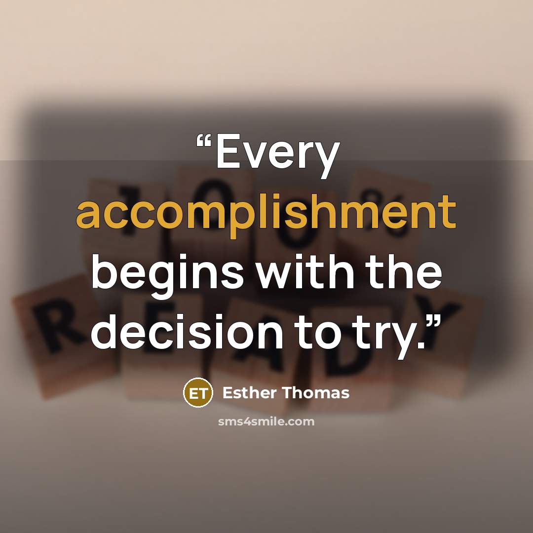 “Every accomplishment begins with the decision to try.” quote by Esther Thomas