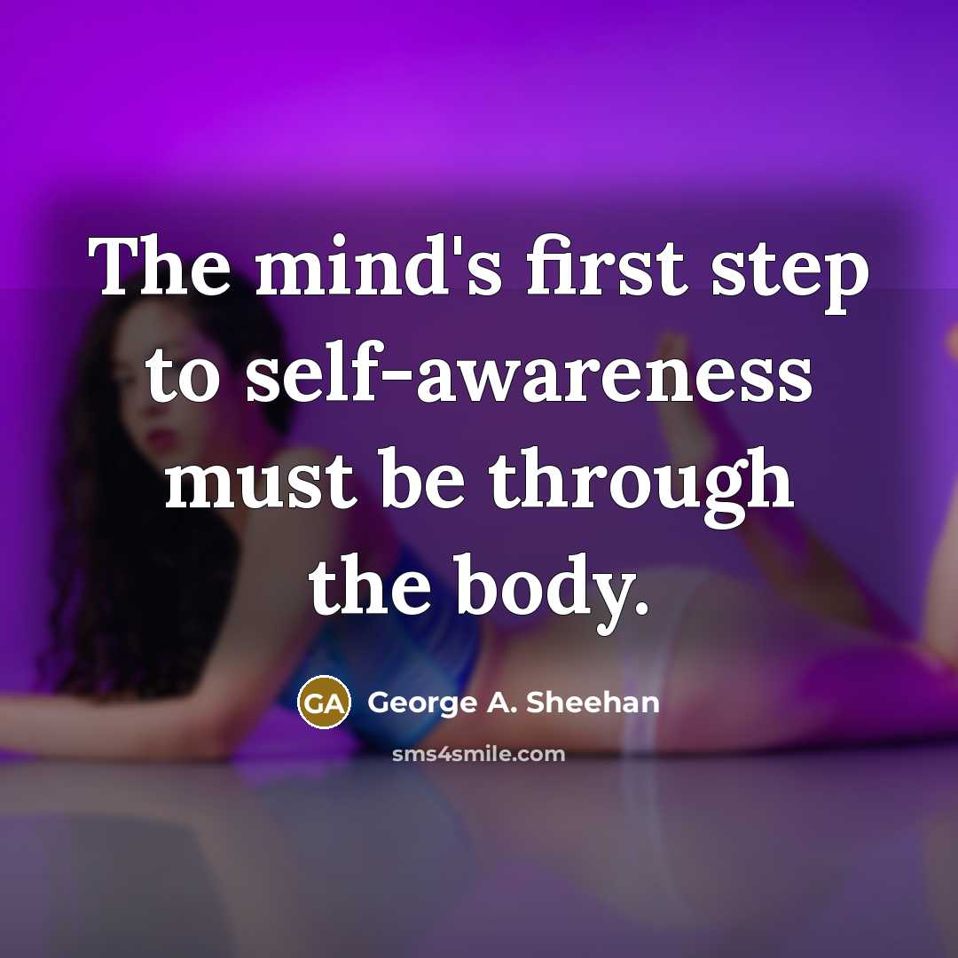 “The mind's first step to self-awareness must be through the…” quote by George A. Sheehan