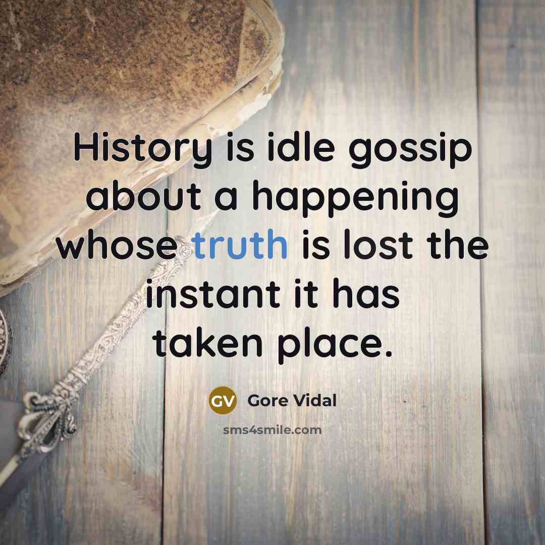“History is idle gossip about a happening whose truth is…” quote by Gore Vidal