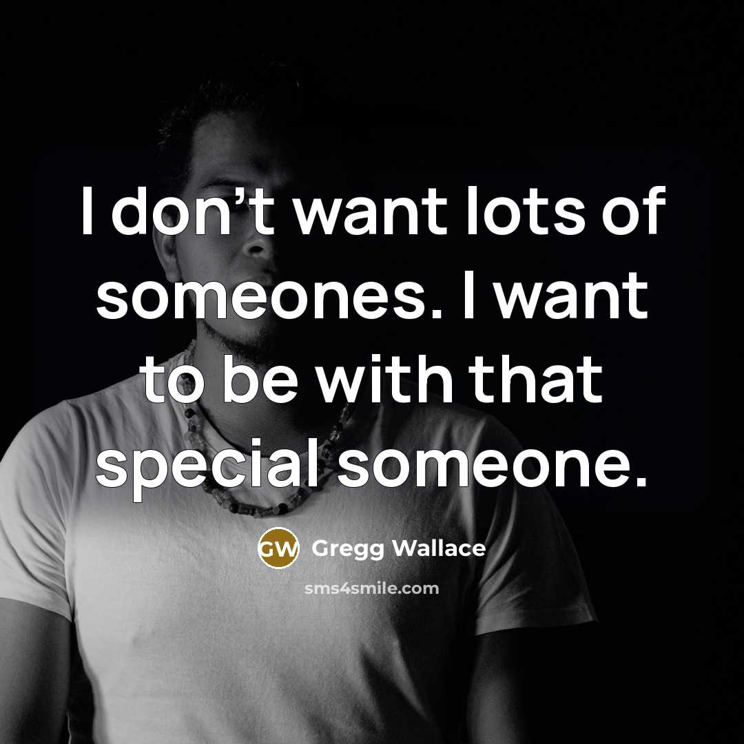 “I don't want lots of someones. I want to be…” quote by Gregg Wallace