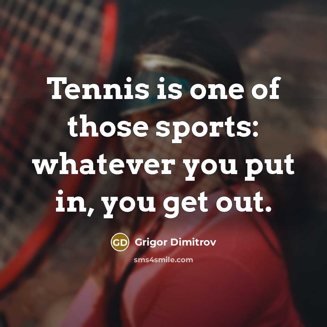 “Tennis is one of those sports: whatever you put in,…” quote by Grigor Dimitrov